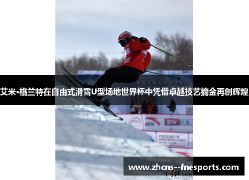 艾米·格兰特在自由式滑雪U型场地世界杯中凭借卓越技艺摘金再创辉煌