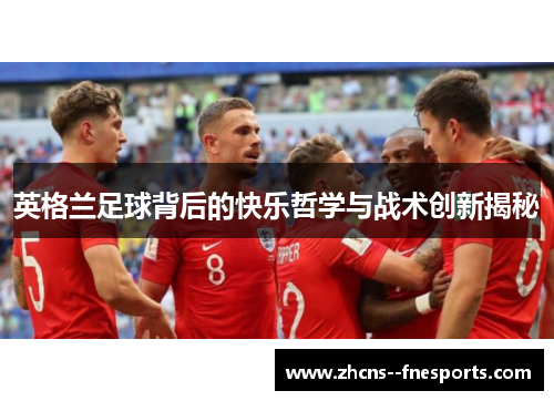 英格兰足球背后的快乐哲学与战术创新揭秘