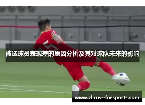 被选球员表现差的原因分析及其对球队未来的影响