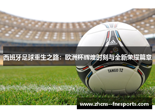 西班牙足球重生之路：欧洲杯辉煌时刻与全新荣耀篇章