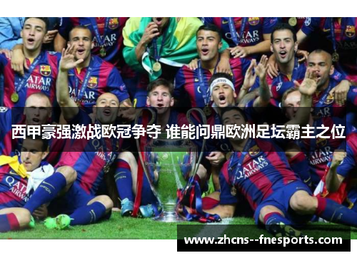 西甲豪强激战欧冠争夺 谁能问鼎欧洲足坛霸主之位