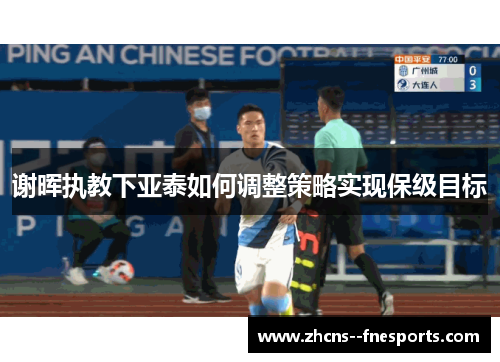 谢晖执教下亚泰如何调整策略实现保级目标