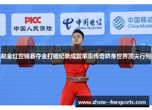 赵金红世锦赛夺金打破纪录成就举重传奇跻身世界顶尖行列