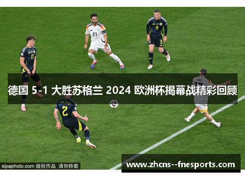 德国 5-1 大胜苏格兰 2024 欧洲杯揭幕战精彩回顾