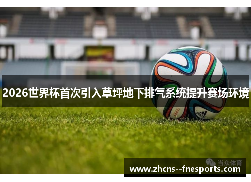 2026世界杯首次引入草坪地下排气系统提升赛场环境