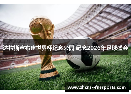 达拉斯宣布建世界杯纪念公园 纪念2026年足球盛会